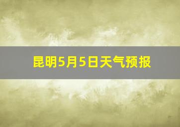 昆明5月5日天气预报