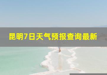 昆明7日天气预报查询最新