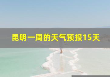 昆明一周的天气预报15天