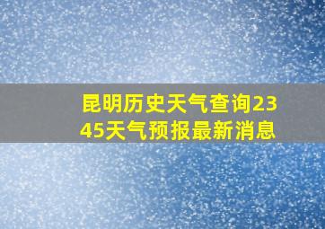 昆明历史天气查询2345天气预报最新消息