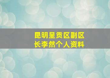 昆明呈贡区副区长李然个人资料