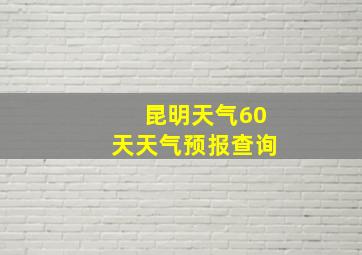 昆明天气60天天气预报查询