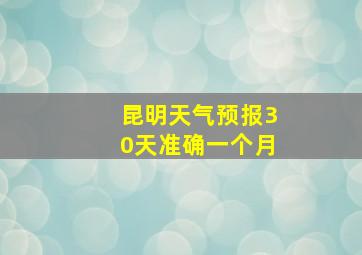 昆明天气预报30天准确一个月