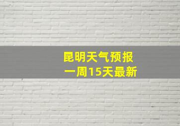 昆明天气预报一周15天最新