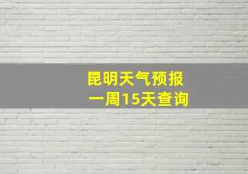 昆明天气预报一周15天查询