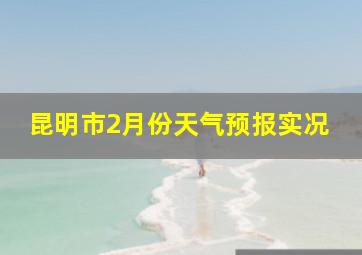 昆明市2月份天气预报实况