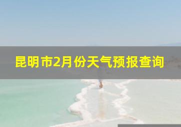 昆明市2月份天气预报查询