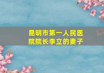 昆明市第一人民医院院长李立的妻子