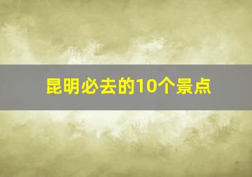 昆明必去的10个景点