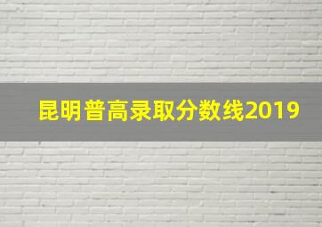 昆明普高录取分数线2019