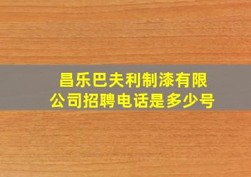 昌乐巴夫利制漆有限公司招聘电话是多少号