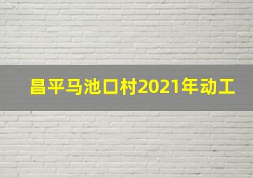 昌平马池口村2021年动工