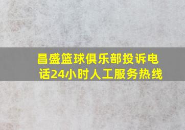 昌盛篮球俱乐部投诉电话24小时人工服务热线