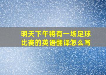 明天下午将有一场足球比赛的英语翻译怎么写