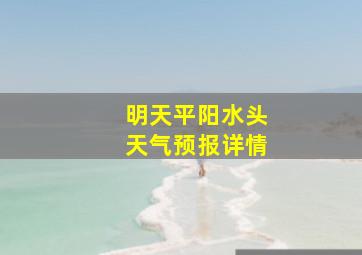 明天平阳水头天气预报详情