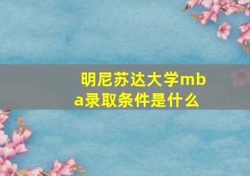 明尼苏达大学mba录取条件是什么