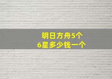 明日方舟5个6星多少钱一个