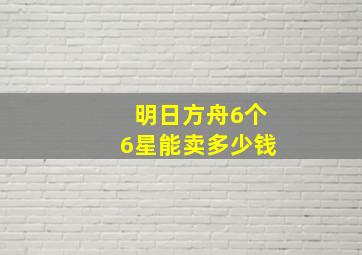 明日方舟6个6星能卖多少钱