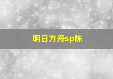 明日方舟sp陈