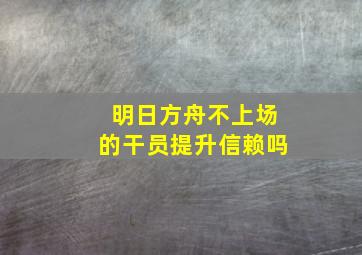 明日方舟不上场的干员提升信赖吗