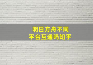 明日方舟不同平台互通吗知乎