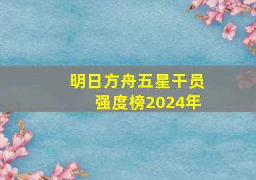 明日方舟五星干员强度榜2024年