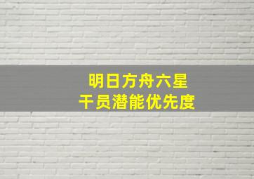 明日方舟六星干员潜能优先度