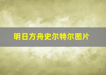 明日方舟史尔特尔图片