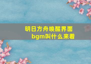 明日方舟唤醒界面bgm叫什么来着