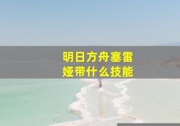 明日方舟塞雷娅带什么技能