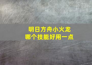 明日方舟小火龙哪个技能好用一点