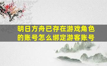 明日方舟已存在游戏角色的账号怎么绑定游客账号