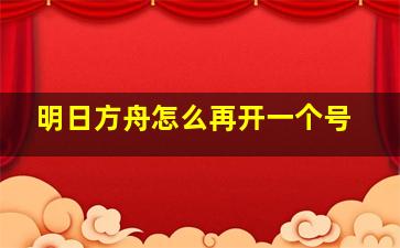 明日方舟怎么再开一个号