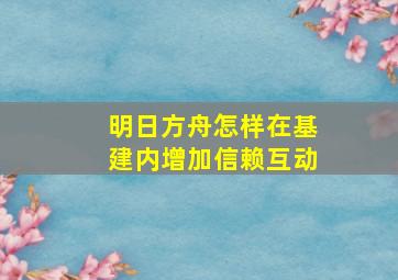 明日方舟怎样在基建内增加信赖互动