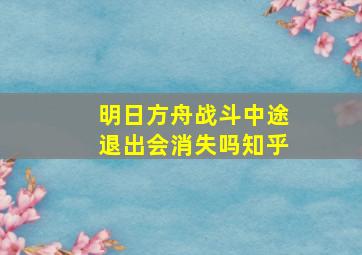 明日方舟战斗中途退出会消失吗知乎