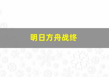 明日方舟战终