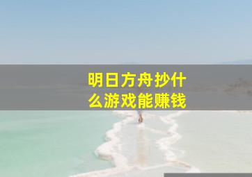 明日方舟抄什么游戏能赚钱