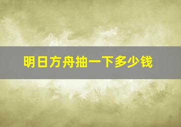 明日方舟抽一下多少钱