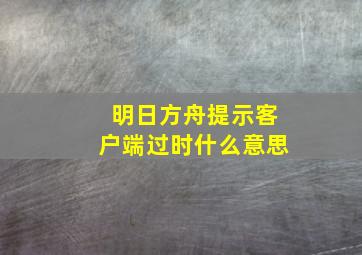 明日方舟提示客户端过时什么意思