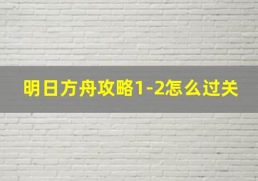 明日方舟攻略1-2怎么过关