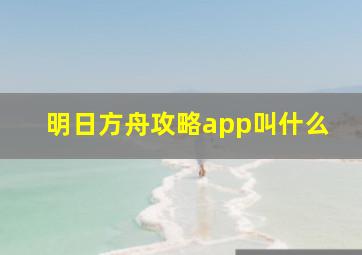 明日方舟攻略app叫什么