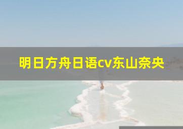 明日方舟日语cv东山奈央