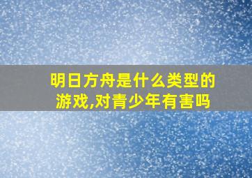 明日方舟是什么类型的游戏,对青少年有害吗