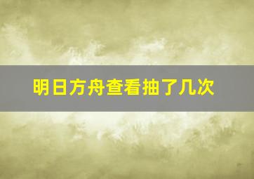 明日方舟查看抽了几次