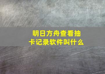 明日方舟查看抽卡记录软件叫什么