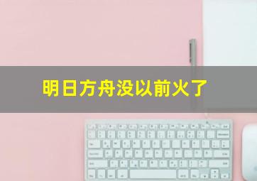 明日方舟没以前火了