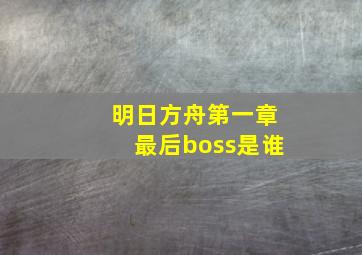 明日方舟第一章最后boss是谁