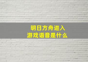 明日方舟进入游戏语音是什么