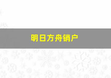 明日方舟销户