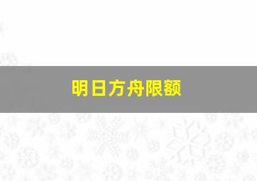 明日方舟限额